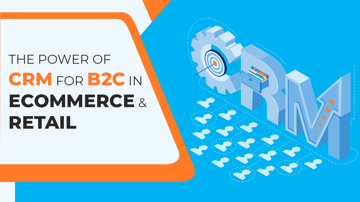 The Power of CRM for B2C in eCommerce and Retail