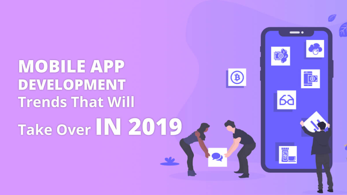 Mobile App Development Trends That Will Take Over In 2019