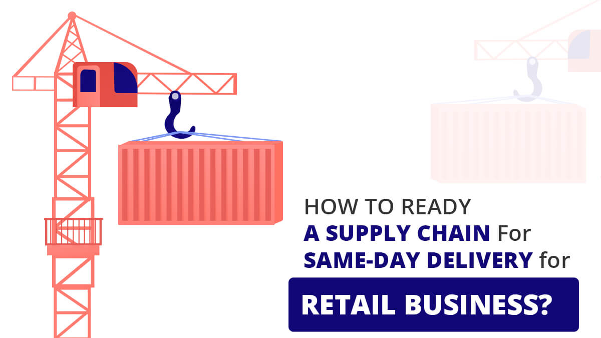 How To Ready A Supply Chain For Same-Day Delivery for Retail Business?