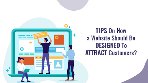 Tips on How a Website Should Be Designed To Attract Customers?