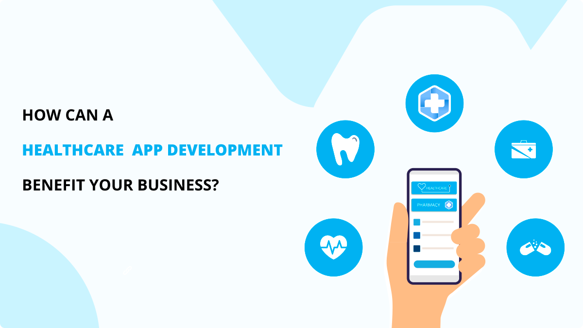 How Can A Healthcare App Development Benefit Your Business?