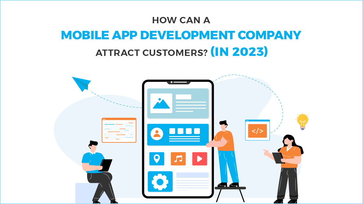 How Can a Mobile App Development Company Attract Customers? (In 2023)