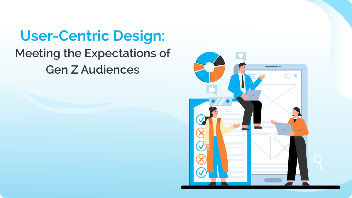 User-Centric Design: Meeting the Expectations of Gen Z Audiences