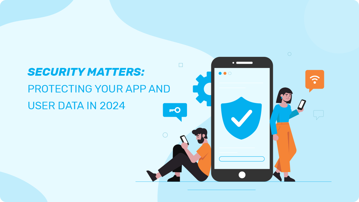 Security Matters: Protecting Your App and User Data in 2024